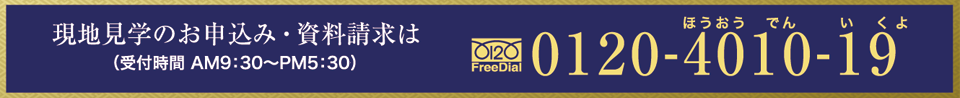 現地見学のお申込み・資料請求は　フリーダイヤル　0120-4010-19